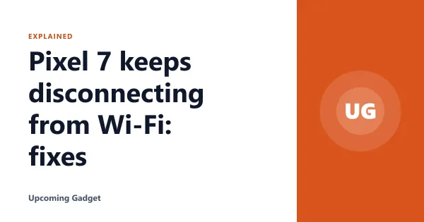 Pixel 7 keeps disconnecting from Wi‑Fi: fixes